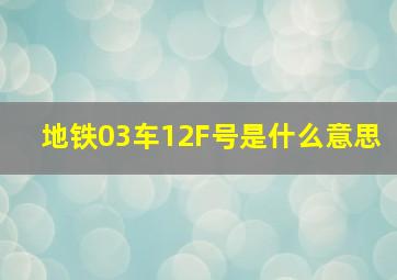 地铁03车12F号是什么意思