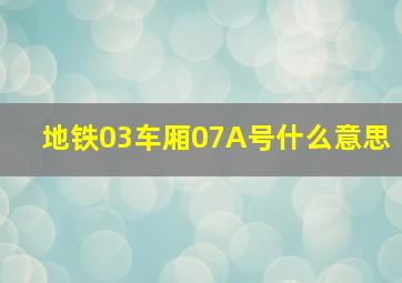 地铁03车厢07A号什么意思