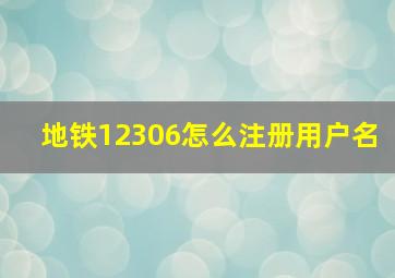 地铁12306怎么注册用户名