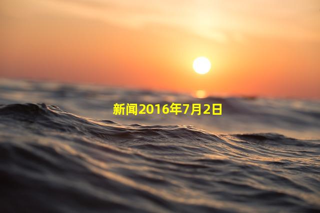 新闻2016年7月2日