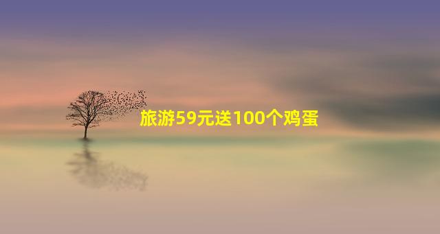 旅游59元送100个鸡蛋