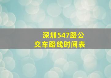 深圳547路公交车路线时间表