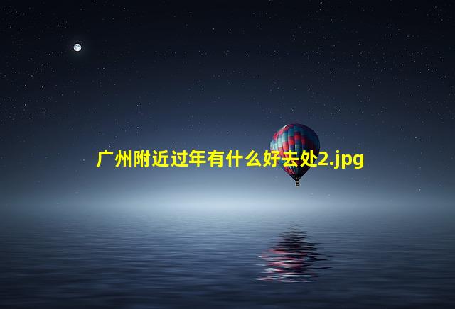 广州附近过年有什么好去处_2