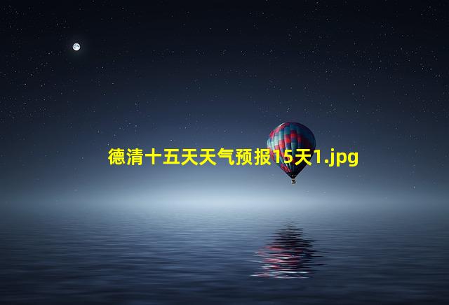 德清十五天天气预报15天_1