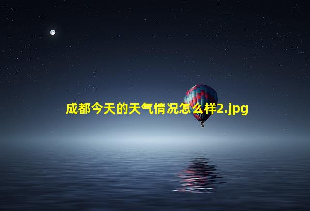 成都今天的天气情况怎么样_2