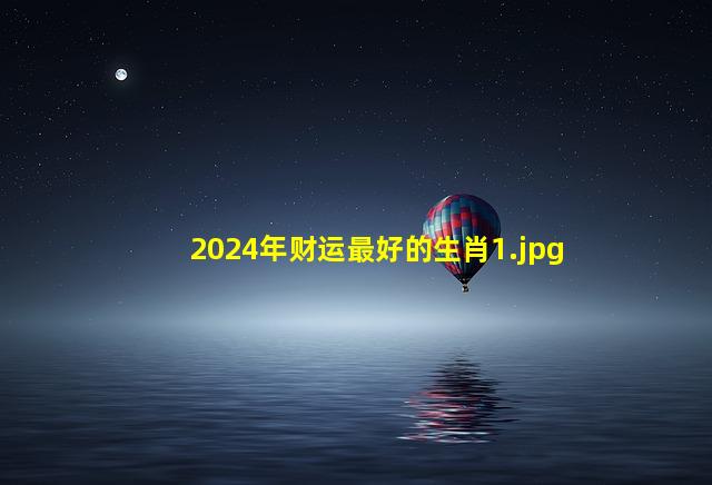 2024年财运最好的生肖_1