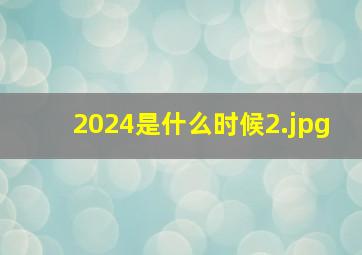 2024是什么时候_2